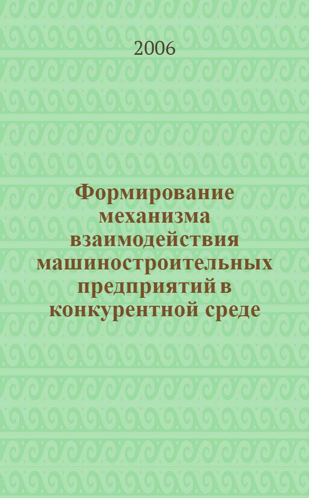 Формирование механизма взаимодействия машиностроительных предприятий в конкурентной среде : автореф. дис. на соиск. учен. степ. канд. экон. наук : специальность 08.00.05 <Экономика и упр. нар. хоз-вом>