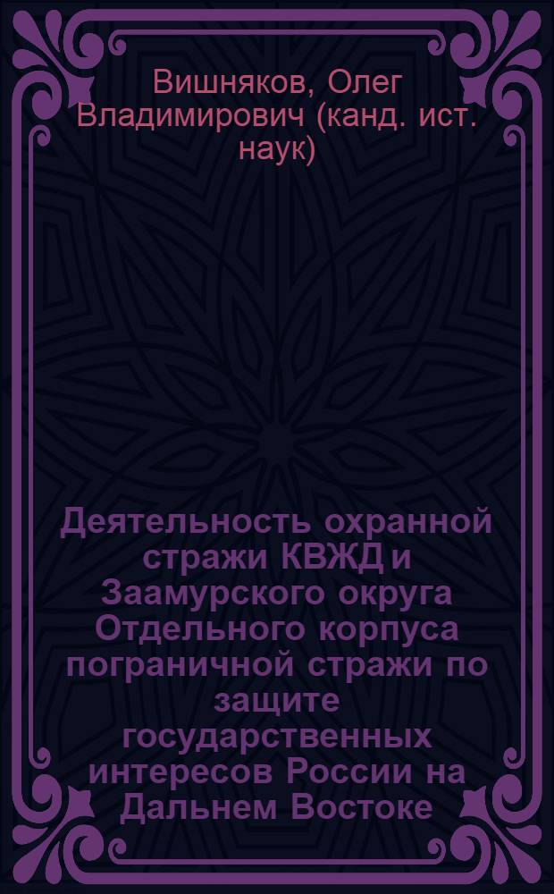 Деятельность охранной стражи КВЖД и Заамурского округа Отдельного корпуса пограничной стражи по защите государственных интересов России на Дальнем Востоке (1897 - 1918 гг.) : автореф. дис. на соиск. учен. степ. канд. ист. наук : специальность 07.00.02 <Отечеств. история>
