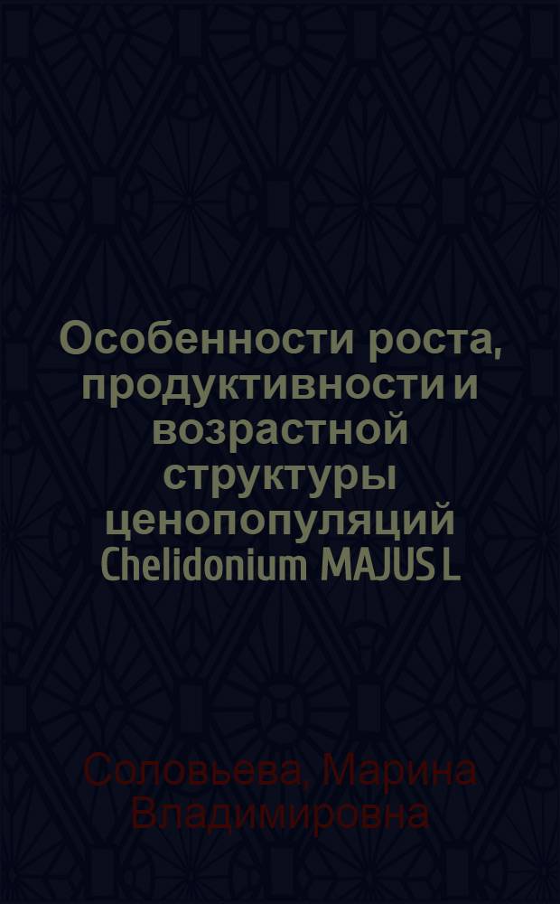 Особенности роста, продуктивности и возрастной структуры ценопопуляций Chelidonium MAJUS L. в Саратовской области : автореф. дис. на соиск. учен. степ. канд. биол. наук : специальность 03.00.05 <Ботаника>