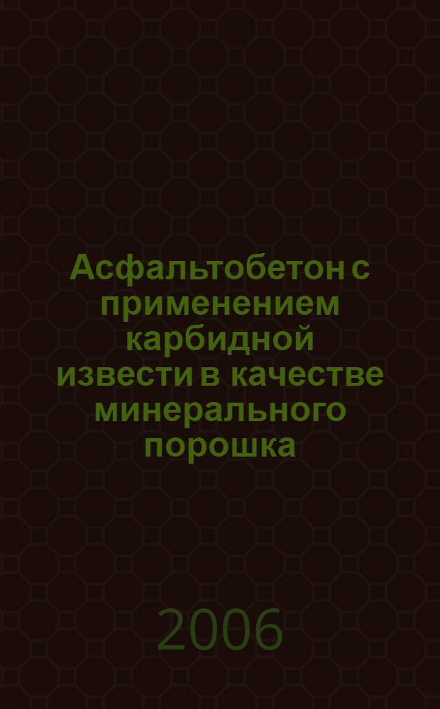 Асфальтобетон с применением карбидной извести в качестве минерального порошка : автореф. дис. на соиск. учен. степ. канд. техн. наук : специальность 05.23.05 <Строит. материалы и изделия>