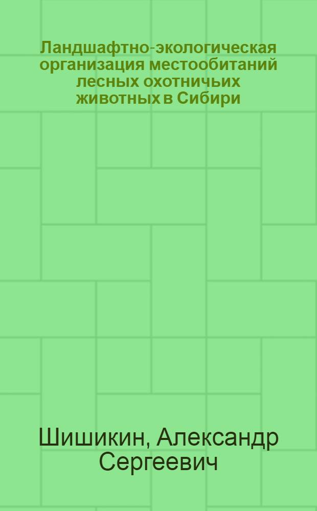 Ландшафтно-экологическая организация местообитаний лесных охотничьих животных в Сибири : автореф. дис. на соиск. учен. степ. д-ра биол. наук : специальность 03.00.16 <Экология>