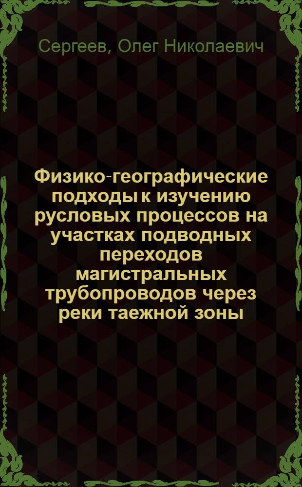 Физико-географические подходы к изучению русловых процессов на участках подводных переходов магистральных трубопроводов через реки таежной зоны (север и центр ЕТР) : автореф. дис. на соиск. учен. степ. канд. геогр. наук : специальность 25.00.23 <Физ. география и биогеография, география почв и геохимия ландшафтов>