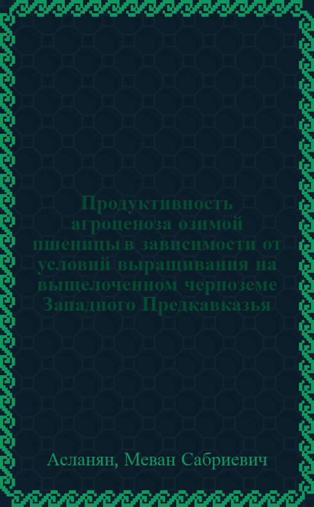 Продуктивность агроценоза озимой пшеницы в зависимости от условий выращивания на выщелоченном черноземе Западного Предкавказья : автореф. дис. на соиск. учен. степ. канд. с.-х. наук : специальность 06.01.09 <Растениеводство>