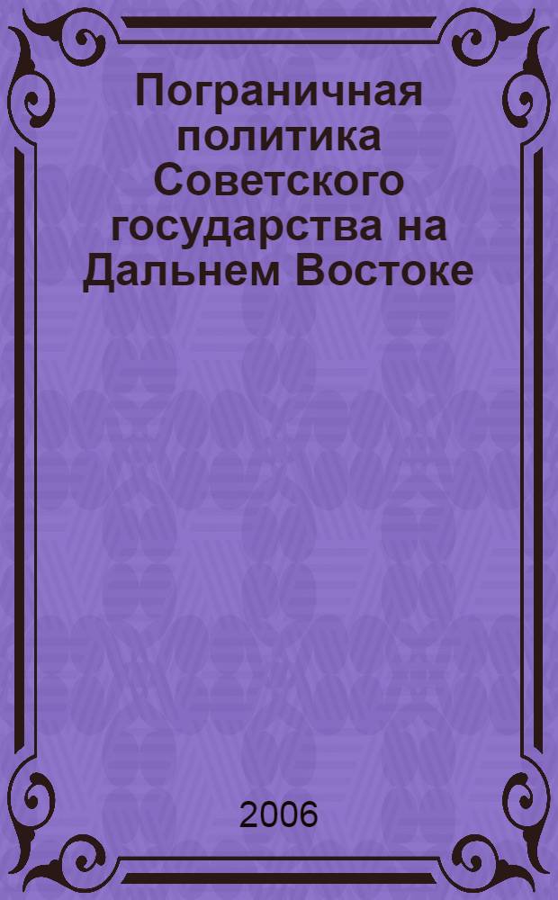 Пограничная политика Советского государства на Дальнем Востоке (1917 - 1925 гг.) : автореф. дис. на соиск. учен. степ. канд. ист. наук : специальность 07.00.02 <Отечеств. история>