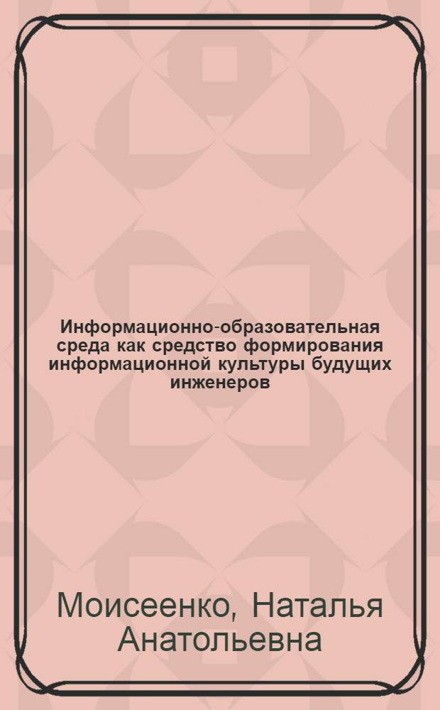 Информационно-образовательная среда как средство формирования информационной культуры будущих инженеров : автореф. дис. на соиск. учен. степ. канд. пед. наук : специальность 13.00.08 <Теория и методика проф. образования>