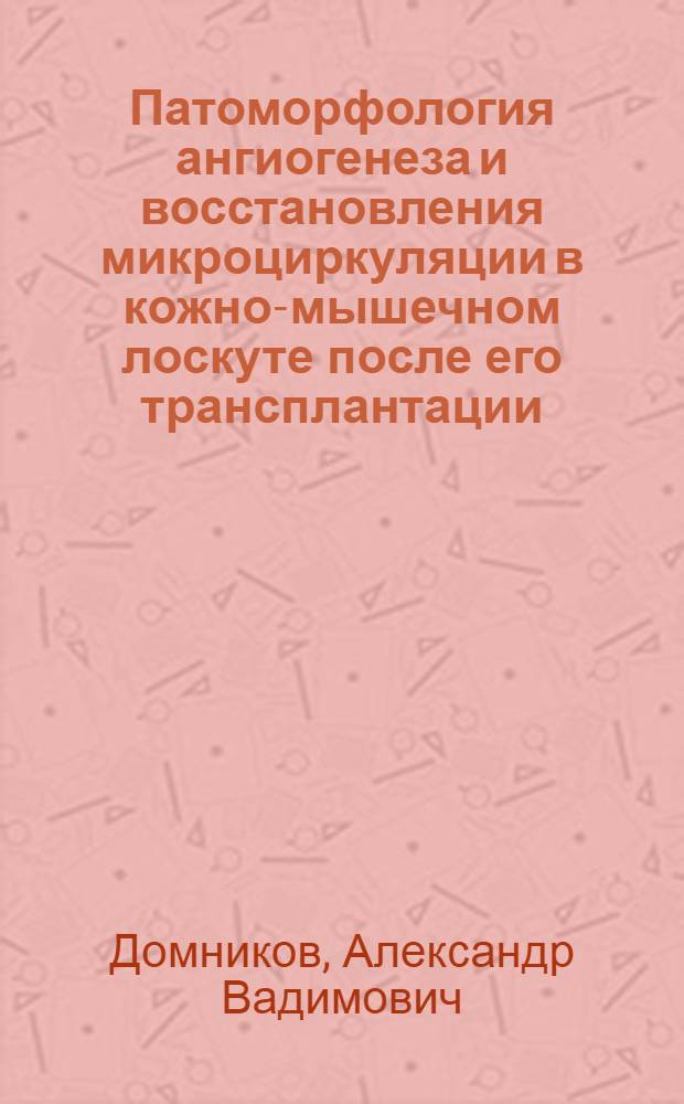 Патоморфология ангиогенеза и восстановления микроциркуляции в кожно-мышечном лоскуте после его трансплантации : автореф. дис. на соиск. учен. степ. д-ра мед. наук : специальность 14.00.15 <Патол. анатомия> : специальность 03.00.25 <Гистология, цитология, клеточная биология>