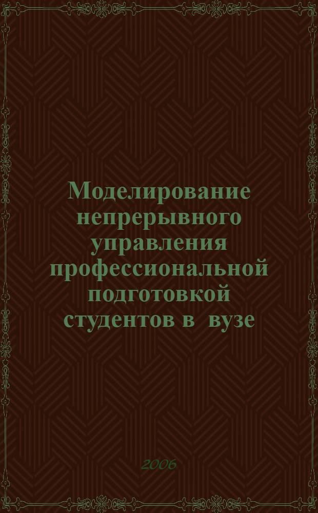Моделирование непрерывного управления профессиональной подготовкой студентов в вузе : автореф. дис. на соиск. учен. степ. канд. пед. наук : специальность 13.00.08 <Теория и методика проф. образования>