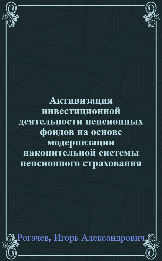 Активизация инвестиционной деятельности пенсионных фондов на основе модернизации накопительной системы пенсионного страхования : автореф. дис. на соиск. учен. степ. канд. экон. наук : специальность 08.00.05 <Экономика и упр. нар. хоз-вом> : специальность 08.00.10 <Финансы, денеж. обращение и кредит>