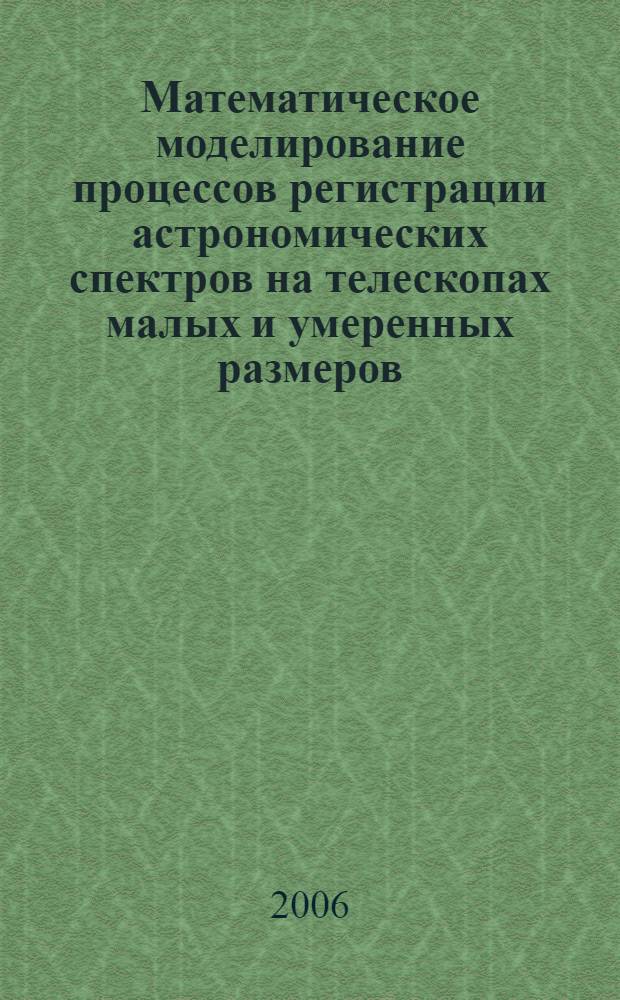 Математическое моделирование процессов регистрации астрономических спектров на телескопах малых и умеренных размеров : автореф. дис. на соиск. учен. степ. канд. техн. наук : специальность 05.13.18 <Мат. моделирование, числ. методы и комплексы программ>