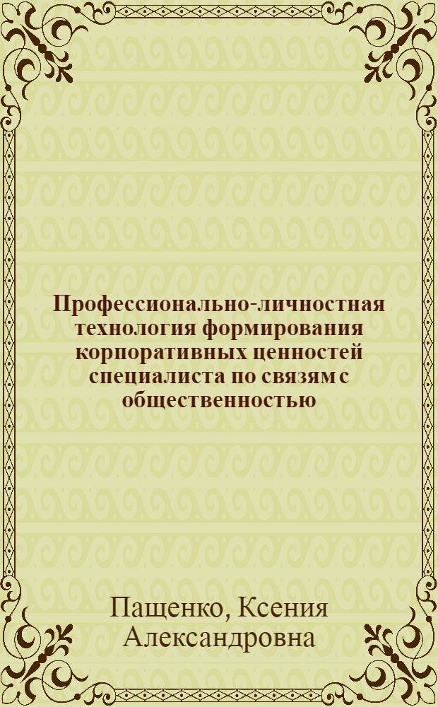 Профессионально-личностная технология формирования корпоративных ценностей специалиста по связям с общественностью : автореф. дис. на соиск. учен. степ. канд. пед. наук : специальность 13.00.08 <Теория и методика проф. образования>