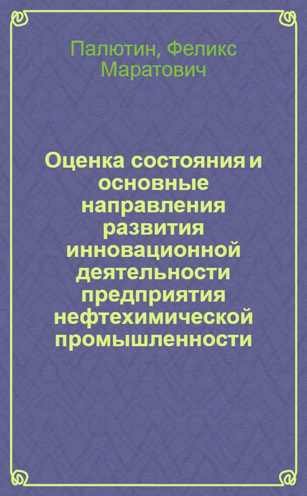 Оценка состояния и основные направления развития инновационной деятельности предприятия нефтехимической промышленности : автореф. дис. на соиск. учен. степ. канд. экон. наук : специальность 08.00.05 <Экономика и упр. нар. хоз-вом>