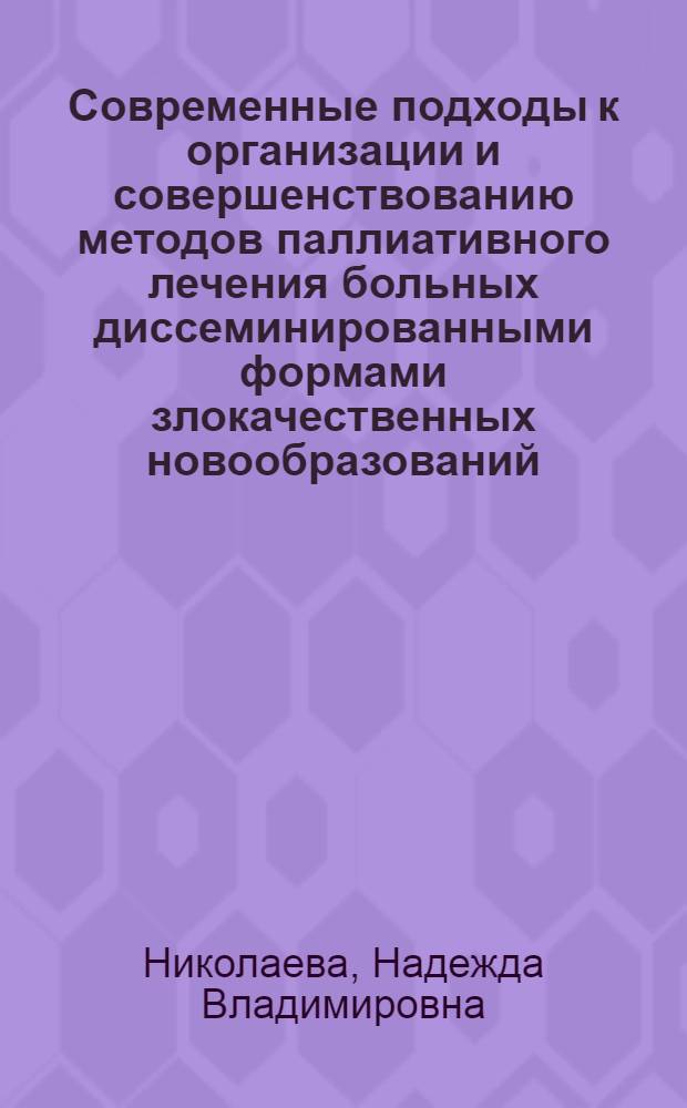 Современные подходы к организации и совершенствованию методов паллиативного лечения больных диссеминированными формами злокачественных новообразований : автореф. дис. на соиск. учен. степ. д-ра мед. наук : специальность 14.00.14 <Онкология>