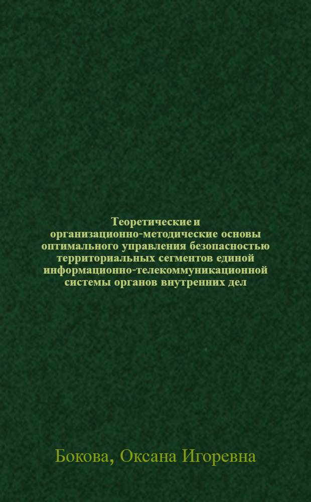 Теоретические и организационно-методические основы оптимального управления безопасностью территориальных сегментов единой информационно-телекоммуникационной системы органов внутренних дел : автореф. дис. на соиск. учен. степ. д-ра техн. наук : специальность 05.13.19 <Методы и системы защиты информ., информ. безопасность>