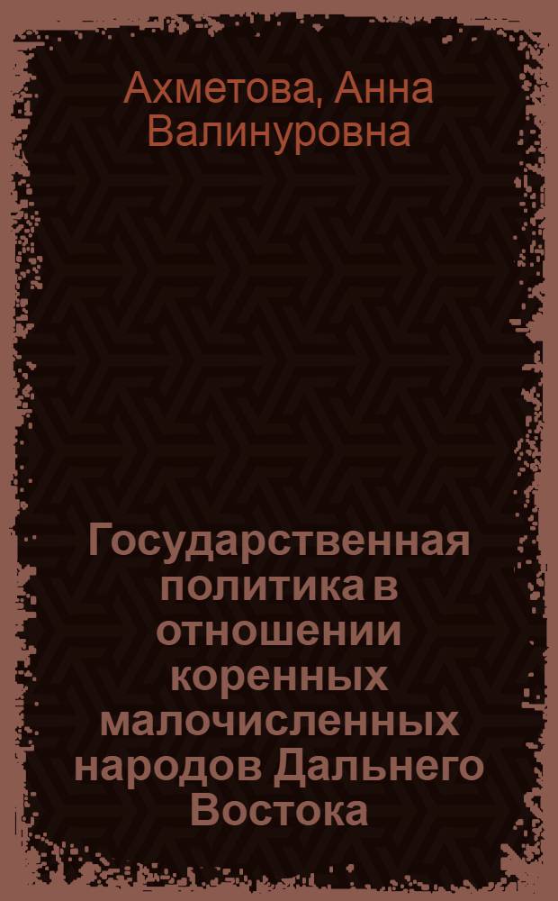 Государственная политика в отношении коренных малочисленных народов Дальнего Востока (1960-е - начало 1980-х гг.) : автореф. дис. на соиск. учен. степ. канд. ист. наук : специальность 07.00.02 <Отечеств. история>