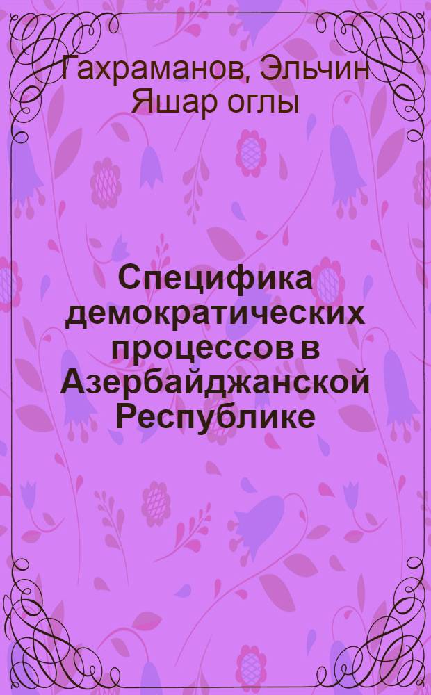 Специфика демократических процессов в Азербайджанской Республике : автореферат диссертации на соискание ученой степени к.полит.н. : специальность 23.00.02