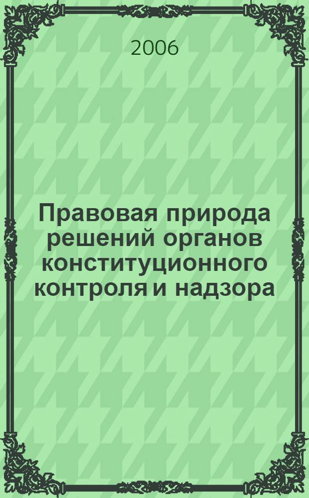 Правовая природа решений органов конституционного контроля и надзора: теоретический аспект : автореф. дис. на соиск. учен. степ. канд. юрид. наук : специальность 12.00.02 <Конституц. право; муницип. право>