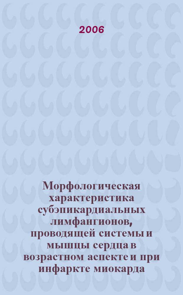 Морфологическая характеристика субэпикардиальных лимфангионов, проводящей системы и мышцы сердца в возрастном аспекте и при инфаркте миокарда : автореф. дис. на соиск. учен. степ. д-ра мед. наук : специальность 14.00.15 <Патол. анатомия> : специальность 14.00.02 <Анатомия человека>