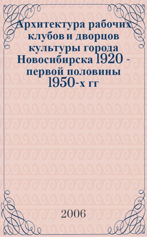 Архитектура рабочих клубов и дворцов культуры города Новосибирска 1920 - первой половины 1950-х гг. : автореф. дис. на соиск. учен. степ. канд. архитектуры : специальность 18.00.01 <Теория и история архитектуры, реставрация и реконструкция ист.-архитектур. наследия>