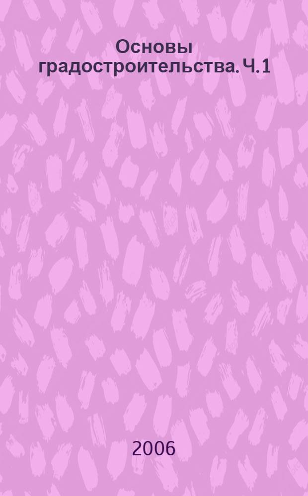 Основы градостроительства. Ч. 1 : Планировка и застройка населенных мест