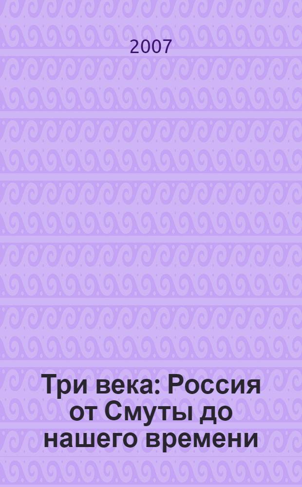 Три века : Россия от Смуты до нашего времени : в 6-ти т. : исторический сборник