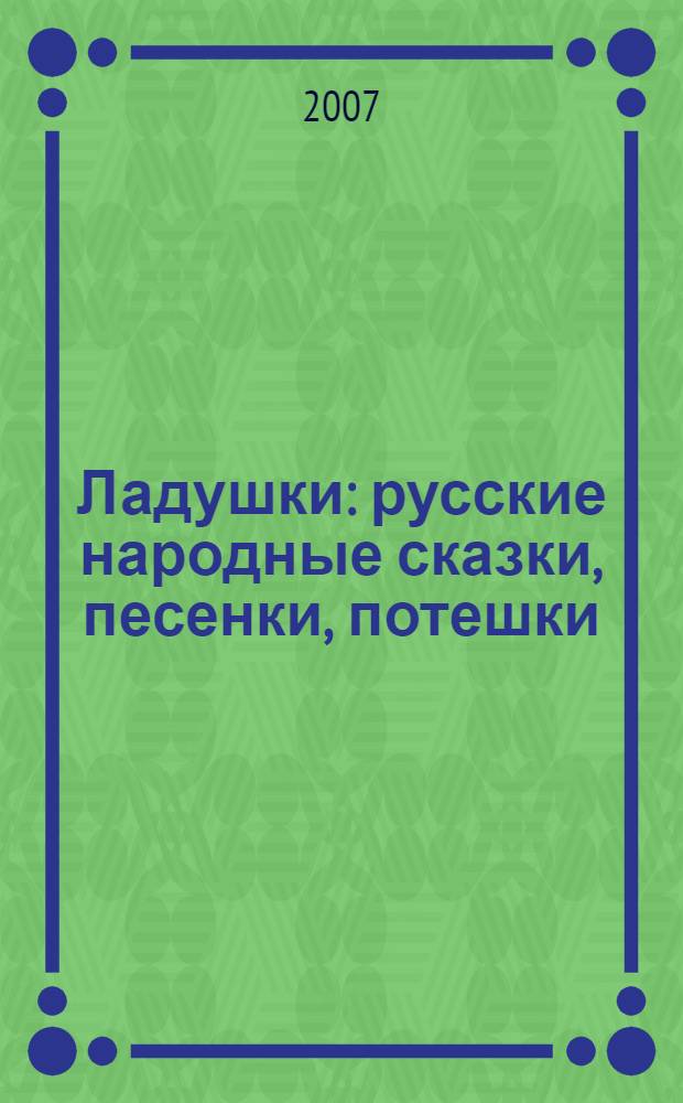 Ладушки : русские народные сказки, песенки, потешки : для дошкольного возраста