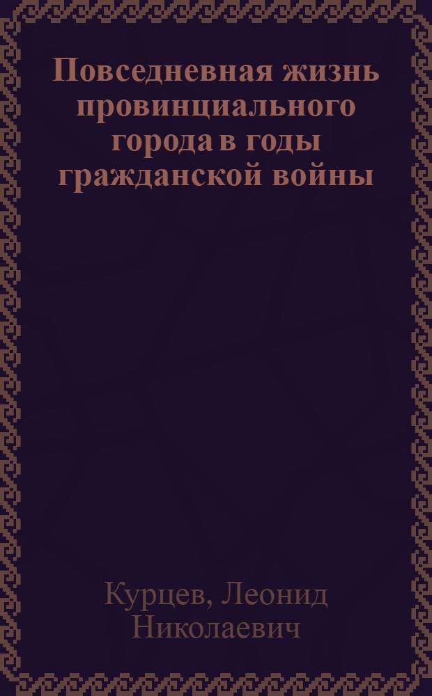 Повседневная жизнь провинциального города в годы гражданской войны : (по материалам Ярославской и Костромской губерний) : автореф. дис. на соиск. учен. степ. канд. ист. наук : специальность 07.00.02 <Отечеств. история>
