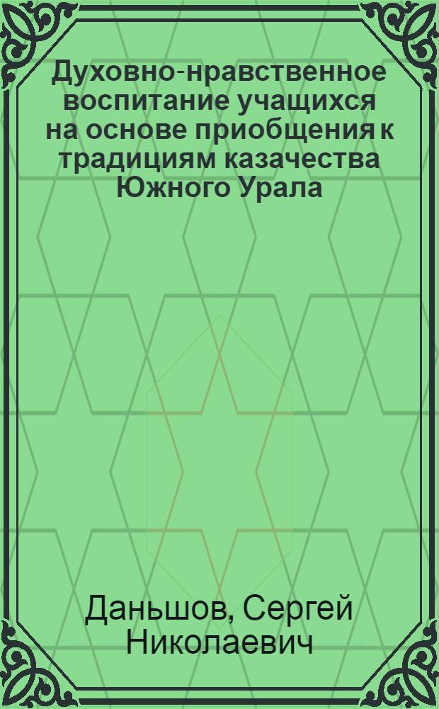 Духовно-нравственное воспитание учащихся на основе приобщения к традициям казачества Южного Урала : автореф. дис. на соиск. учен. степ. канд. пед. наук : специальность 13.00.01 <Общ. педагогика, история педагогики и образования>