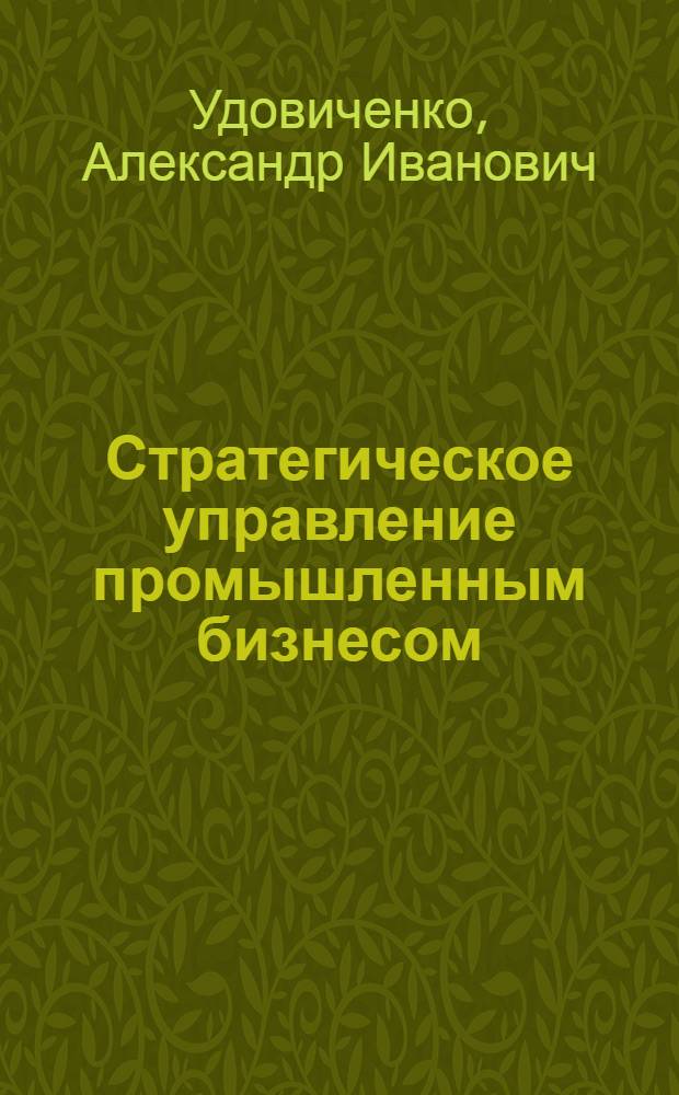Стратегическое управление промышленным бизнесом : (теория и практика) : автореф. дис. на соиск. учен. степ. д-ра экон. наук : специальность 08.00.05 <Экономика и упр. нар. хоз-вом>