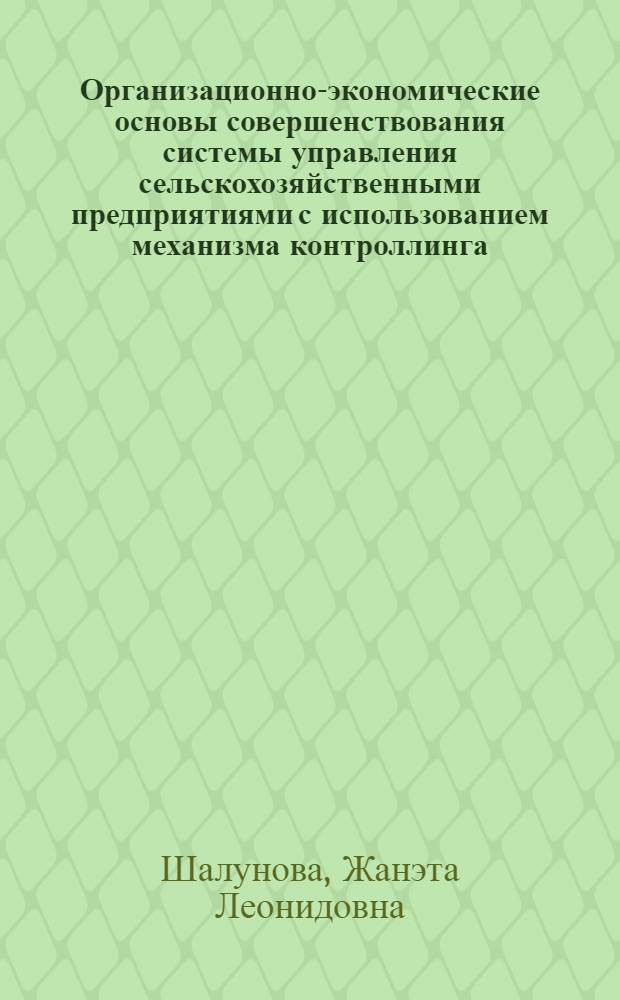 Организационно-экономические основы совершенствования системы управления сельскохозяйственными предприятиями с использованием механизма контроллинга : автореф. дис. на соиск. учен. степ. канд. экон. наук : специальность 08.00.05 <Экономика и упр. нар. хоз-вом>