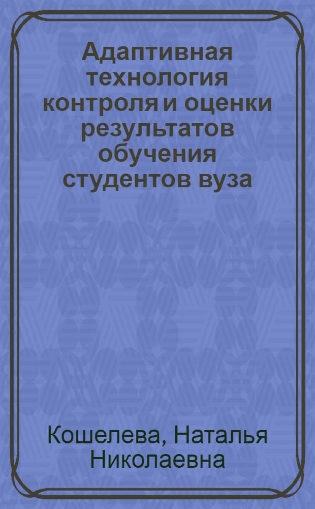 Адаптивная технология контроля и оценки результатов обучения студентов вуза : автореф. дис. на соиск. учен. степ. канд. пед. наук : специальность 13.00.08 <Теория и методика проф. образования>