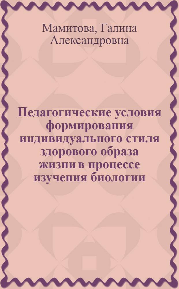 Педагогические условия формирования индивидуального стиля здорового образа жизни в процессе изучения биологии : автореф. дис. на соиск. учен. степ. канд. пед. наук : специальность 13.00.01 <Общ. педагогика, история педагогики и образования>