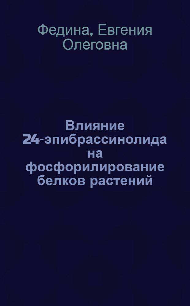 Влияние 24-эпибрассинолида на фосфорилирование белков растений : автореф. дис. на соиск. учен. степ. канд. биол. наук : специальность 03.00.12 <Физиология и биохимия растений>