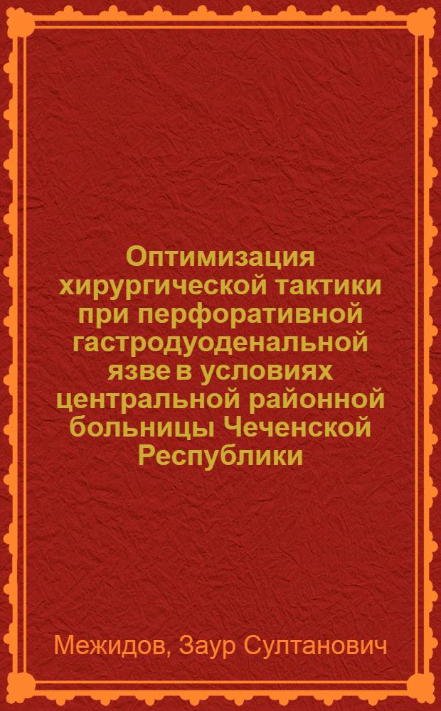 Оптимизация хирургической тактики при перфоративной гастродуоденальной язве в условиях центральной районной больницы Чеченской Республики : автореф. дис. на соиск. учен. степ. канд. мед. наук : специальность 14.00.27