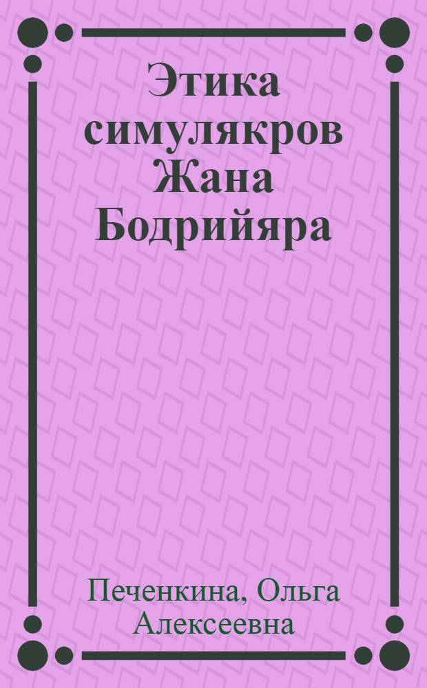 Этика симулякров Жана Бодрийяра : (анализ постмодернистской рецепции этического) : автореф. дис. на соиск. учен. степ. канд. филос. наук : специальность 09.00.05 <Этика>
