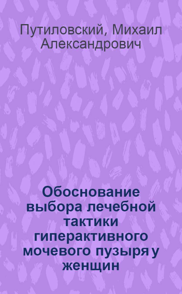 Обоснование выбора лечебной тактики гиперактивного мочевого пузыря у женщин : автореф. дис. на соиск. учен. степ. канд. мед. наук : специальность 14.00.01 <Акушерство и гинекология> : специальность 14.00.40 <Урология>