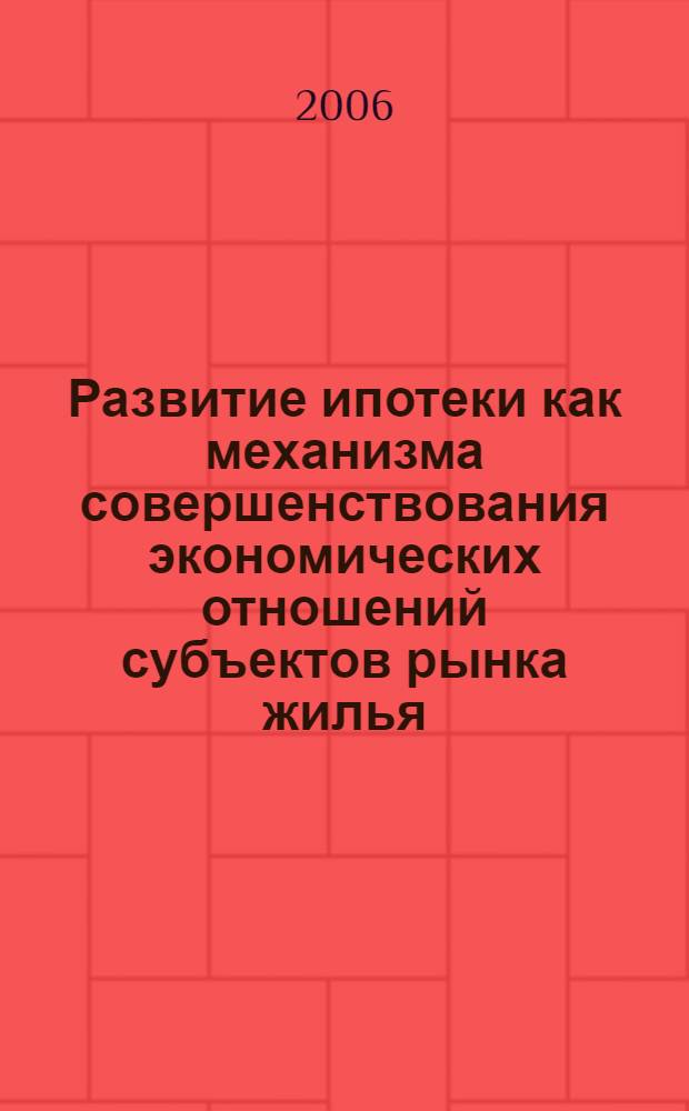 Развитие ипотеки как механизма совершенствования экономических отношений субъектов рынка жилья : автореф. дис. на соиск. учен. степ. канд. экон. наук : специальность 08.00.05 <Экономика и упр. нар. хоз-вом> : специальность 08.00.13 <Мат. и инструм. методы экономики>