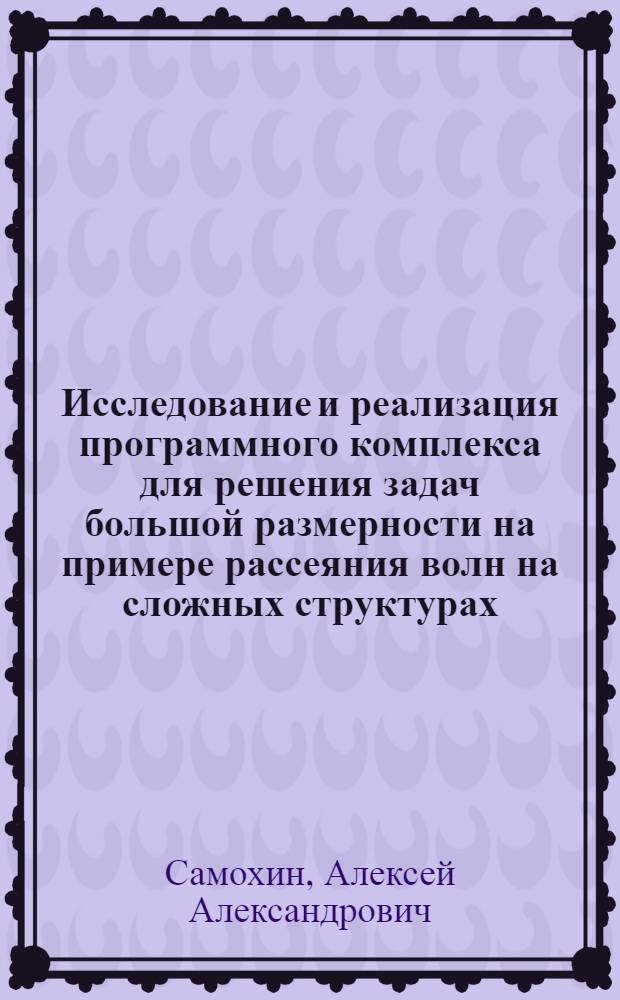 Исследование и реализация программного комплекса для решения задач большой размерности на примере рассеяния волн на сложных структурах : автореф. дис. на соиск. учен. степ. канд. техн. наук : специальность 05.13.11 <Мат. и програм. обеспечение вычисл. машин, комплексов и компьютер. сетей>