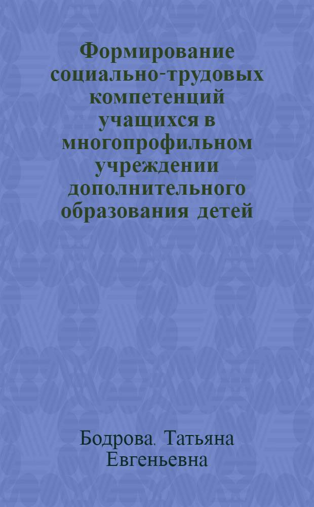 Формирование социально-трудовых компетенций учащихся в многопрофильном учреждении дополнительного образования детей : автореф. дис. на соиск. учен. степ. канд. пед. наук : специальность 13.00.01 <Общ. педагогика, история педагогики и образования>