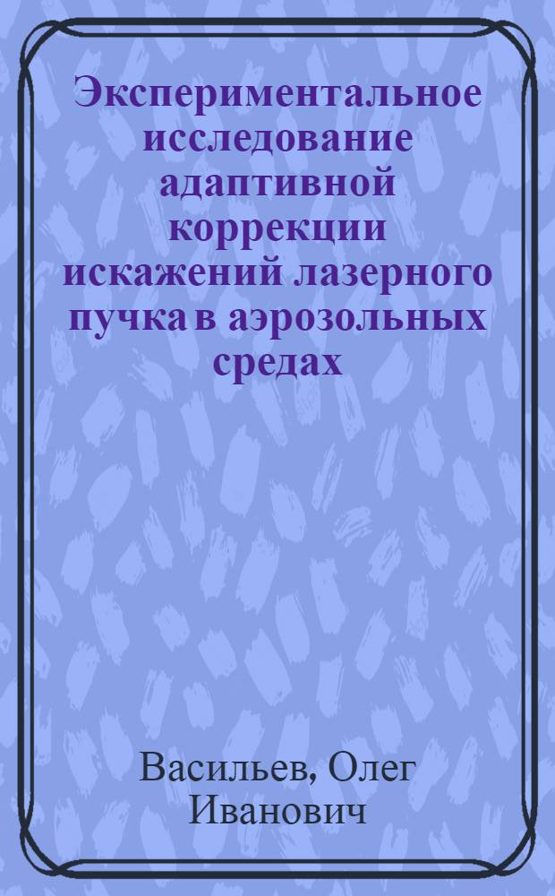 Экспериментальное исследование адаптивной коррекции искажений лазерного пучка в аэрозольных средах : автореф. дис. на соиск. учен. степ. канд. физ.-мат. наук : специальность 25.00.30 <Метеорология, климатология, агрометеорология>