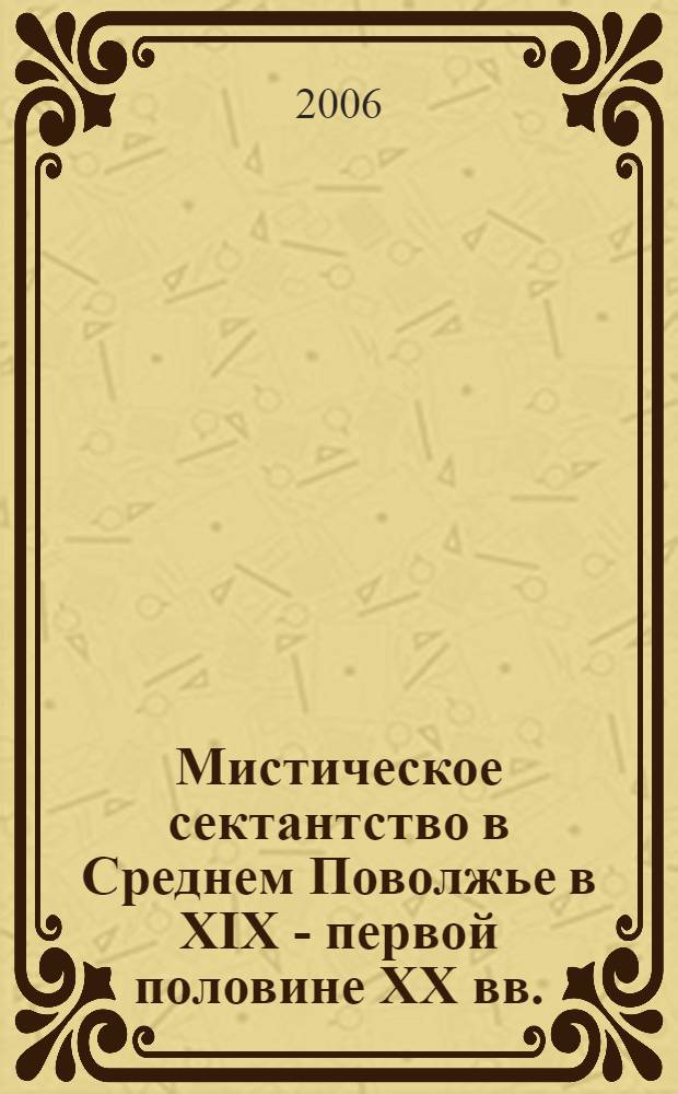 Мистическое сектантство в Среднем Поволжье в XIX - первой половине XX вв. : автореф. дис. на соиск. учен. степ. канд. ист. наук : специальность 24.00.01 <Теория и история культуры>