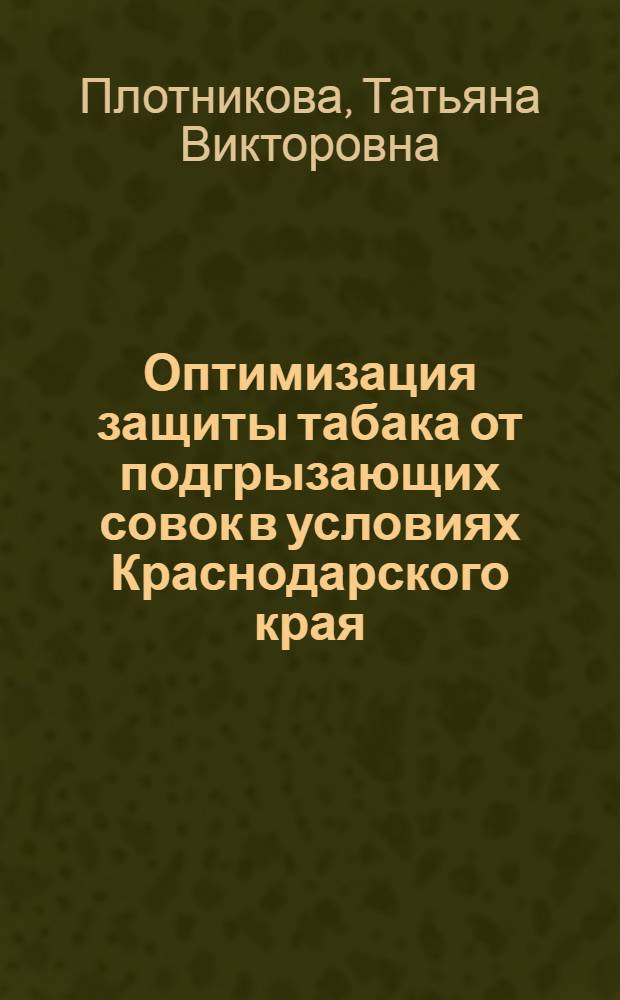 Оптимизация защиты табака от подгрызающих совок в условиях Краснодарского края : автореф. дис. на соиск. учен. степ. канд. с.-х. наук : специальность 06.01.11 <Защита растений>