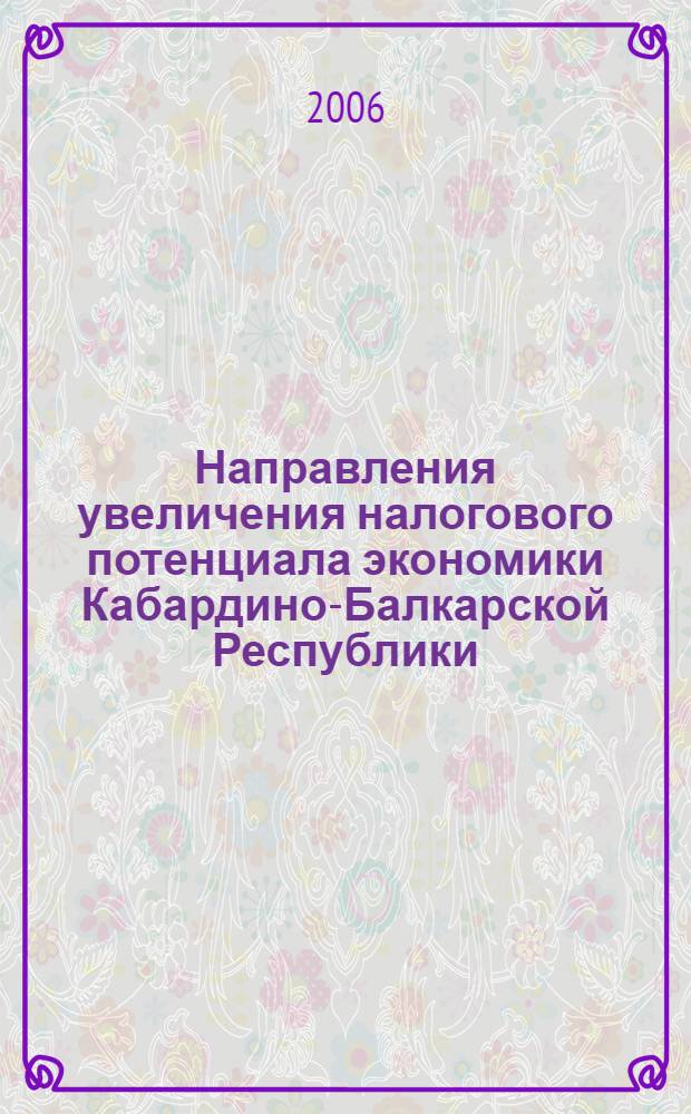 Направления увеличения налогового потенциала экономики Кабардино-Балкарской Республики : автореф. дис. на соиск. учен. степ. канд. экон. наук : специальность 08.00.05 <Экономика и упр. нар. хоз-вом> : специальность 08.00.10 <Финансы, денеж. обращение и кредит>