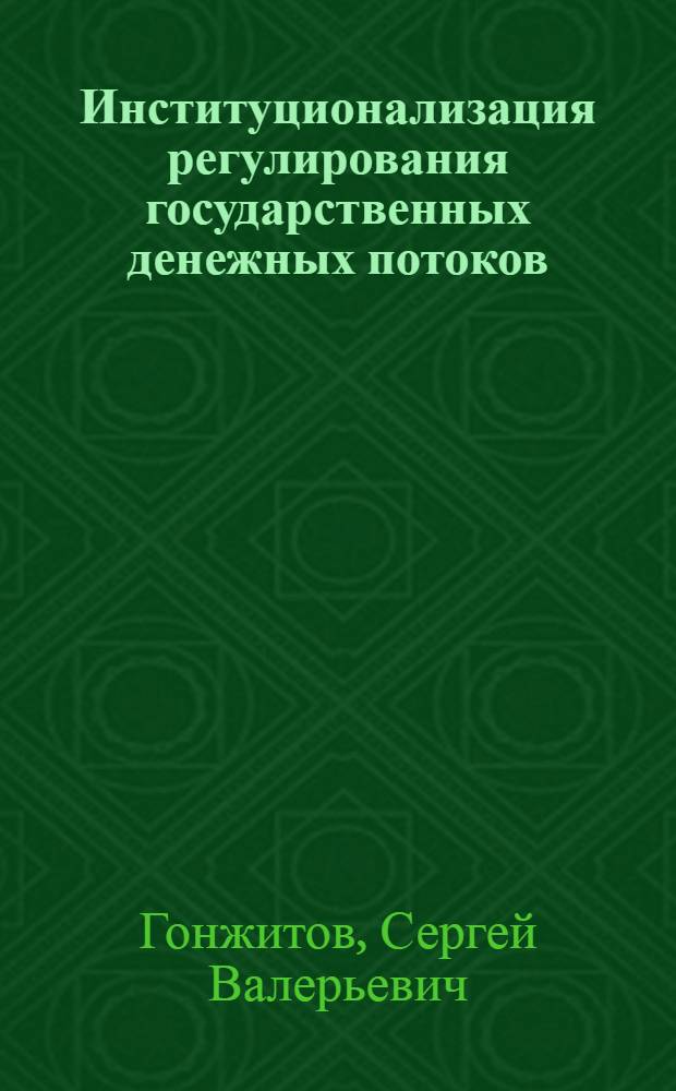 Институционализация регулирования государственных денежных потоков : автореф. дис. на соиск. учен. степ. канд. экон. наук : специальность 08.00.01 <Экон. теория>