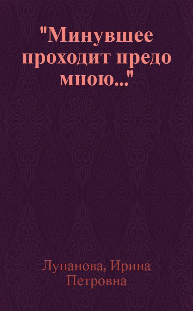 "Минувшее проходит предо мною..." : книга о пережитом