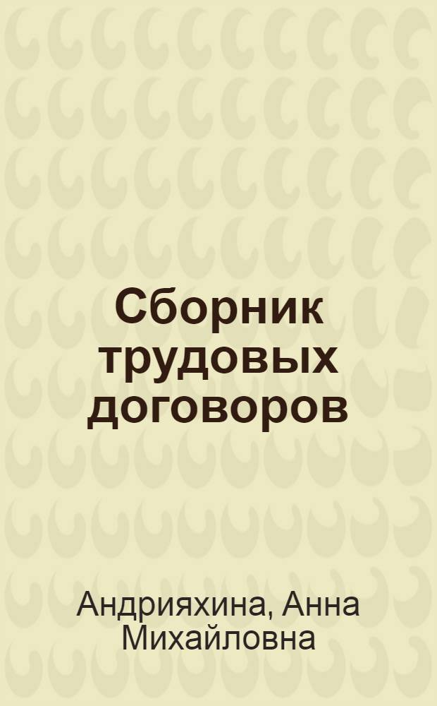 Сборник трудовых договоров : договоры с работниками различных категорий и специальностей : практическое пособие