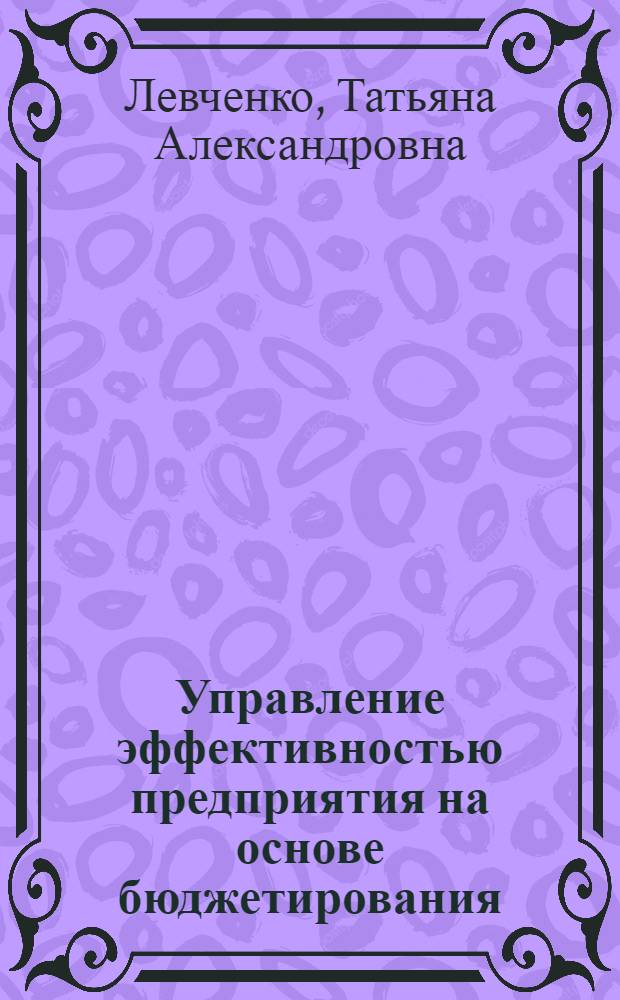 Управление эффективностью предприятия на основе бюджетирования (на примере судоремонтных предприятий Приморского края) : автореферат диссертации на соискание ученой степени к.э.н. : специальность 08.00.05