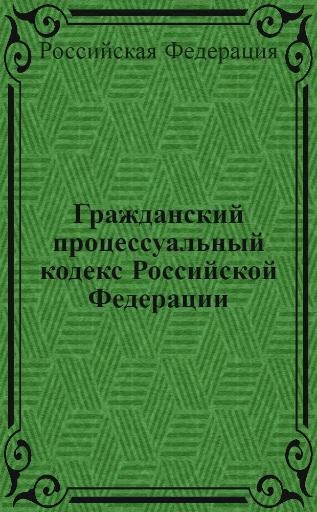 Гражданский процессуальный кодекс Российской Федерации : текст с изменениями и дополнениями на 2007 год с алфавитно-предметным указателем : принят Государственной Думой 23 октября 2002 года : одобрен Советом Федерации 30 октября 2002 года : ( в ред. 5 декабря 2006 года)