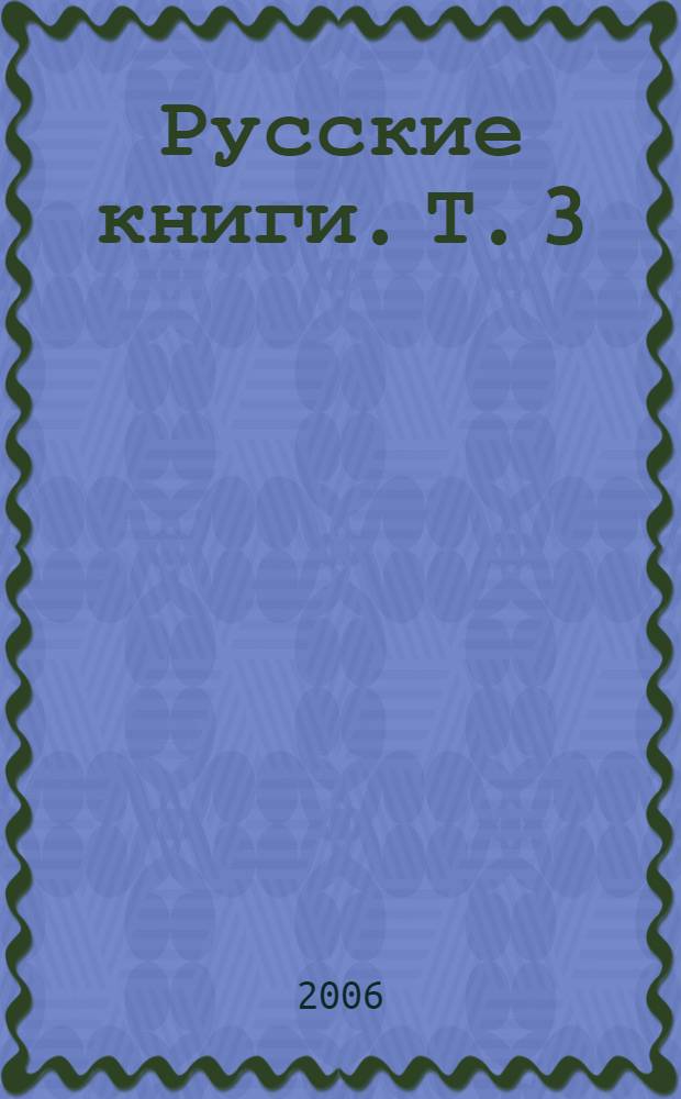 Русские книги. Т. 3 : Богатырь - Вавилов