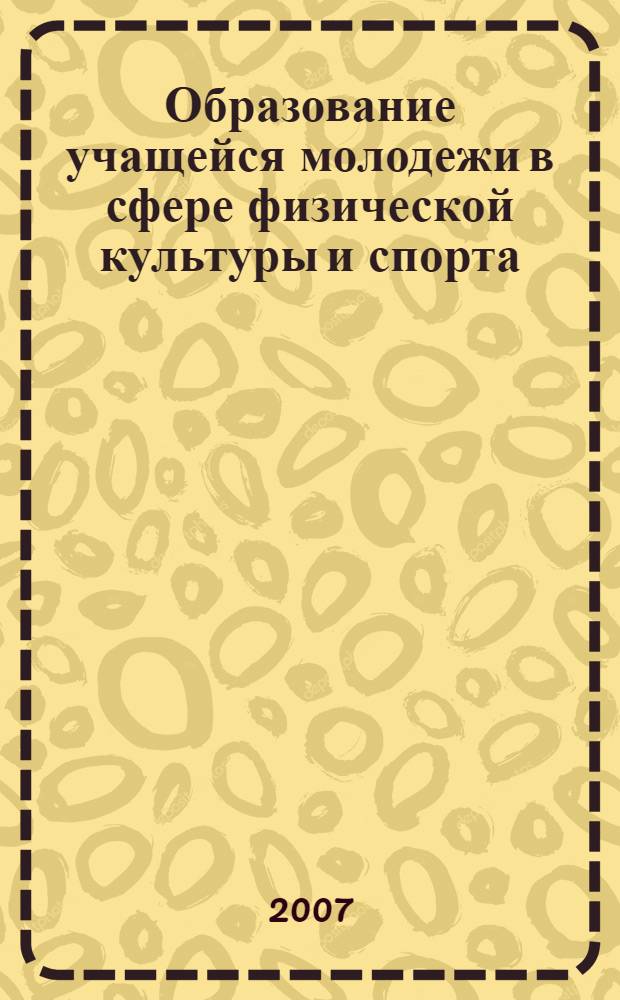 Образование учащейся молодежи в сфере физической культуры и спорта : материалы региональной научно-практической конференции, 1-2 июня 2007 г