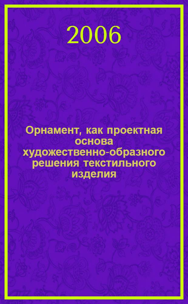 Орнамент, как проектная основа художественно-образного решения текстильного изделия. Метод. пособ.
